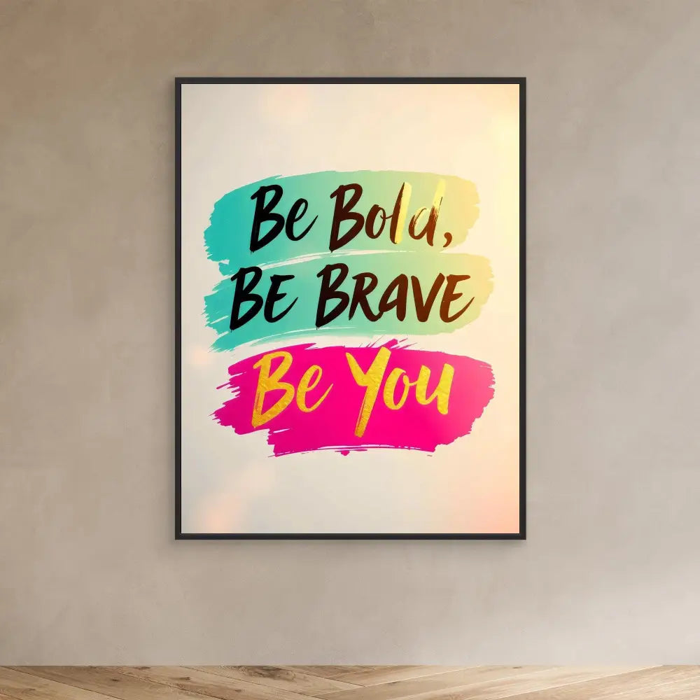 A framed motivational poster with ’Be Bold, Be Brave, Be You’ written in colorful brush strokes.