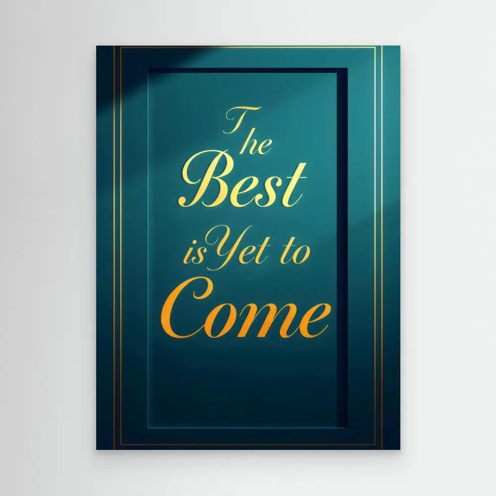 Framed motivational text in gold lettering on a dark teal background reading ’The Best is Yet to Come’