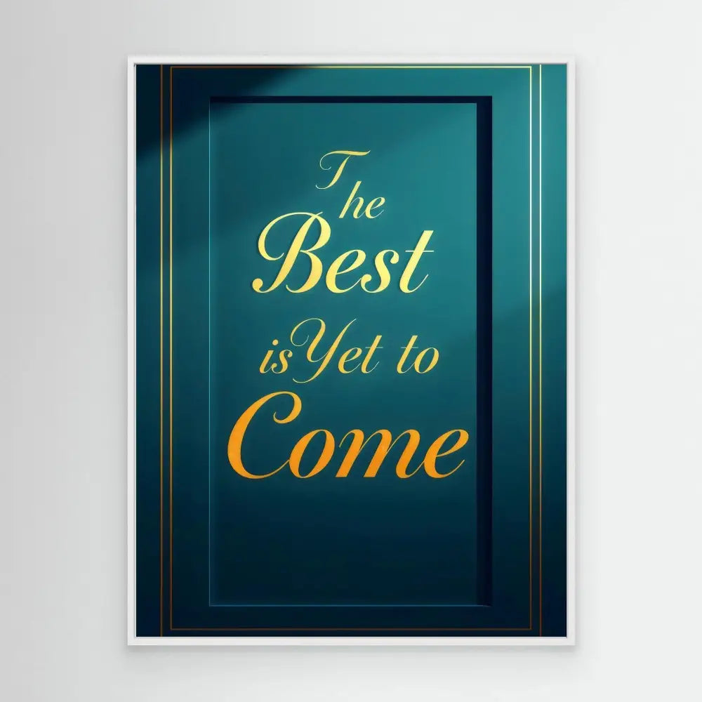 Framed motivational text in gold lettering on a dark teal background reading ’The Best is Yet to Come’